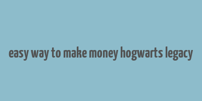 easy way to make money hogwarts legacy