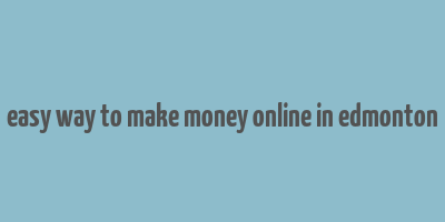 easy way to make money online in edmonton