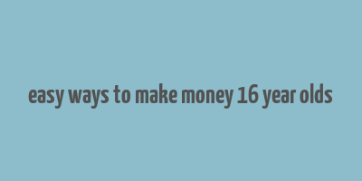 easy ways to make money 16 year olds