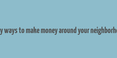 easy ways to make money around your neighborhood