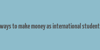 easy ways to make money as international student in uk