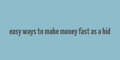 easy ways to make money fast as a kid