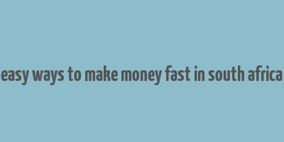 easy ways to make money fast in south africa