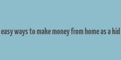 easy ways to make money from home as a kid