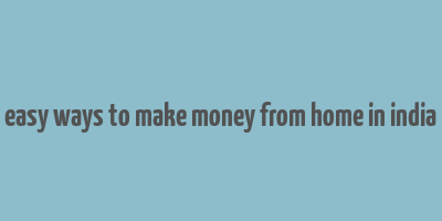 easy ways to make money from home in india