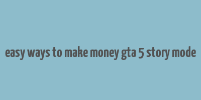 easy ways to make money gta 5 story mode