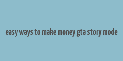 easy ways to make money gta story mode