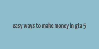 easy ways to make money in gta 5