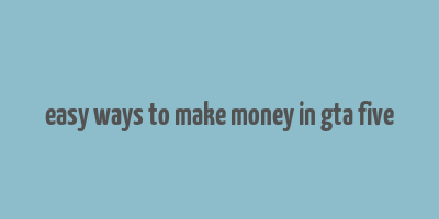 easy ways to make money in gta five