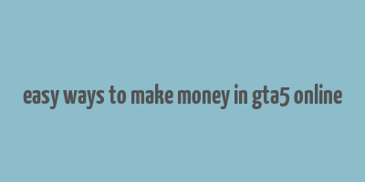 easy ways to make money in gta5 online