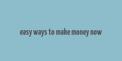 easy ways to make money now