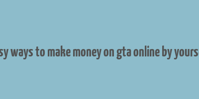 easy ways to make money on gta online by yourself