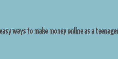 easy ways to make money online as a teenager