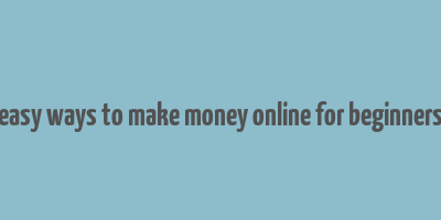 easy ways to make money online for beginners