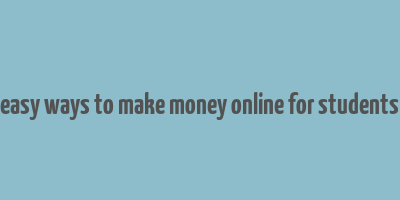 easy ways to make money online for students