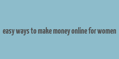 easy ways to make money online for women