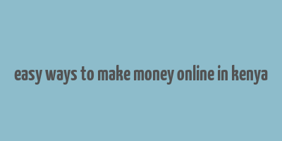 easy ways to make money online in kenya