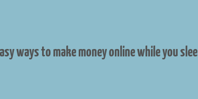 easy ways to make money online while you sleep