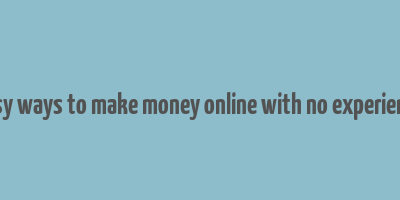 easy ways to make money online with no experience