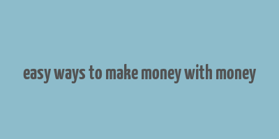 easy ways to make money with money