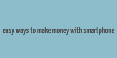 easy ways to make money with smartphone