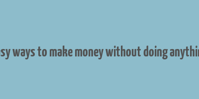 easy ways to make money without doing anything