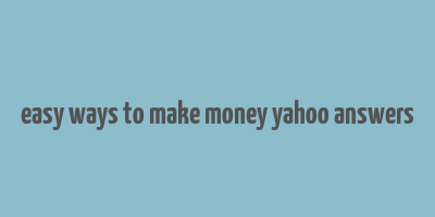 easy ways to make money yahoo answers