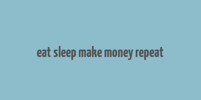 eat sleep make money repeat