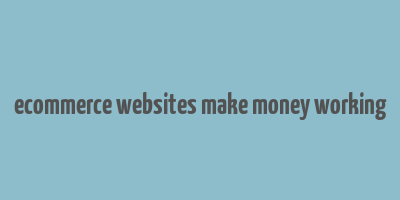 ecommerce websites make money working