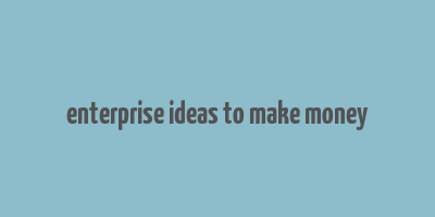 enterprise ideas to make money