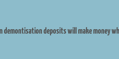 essay on demontisation deposits will make money white wiki