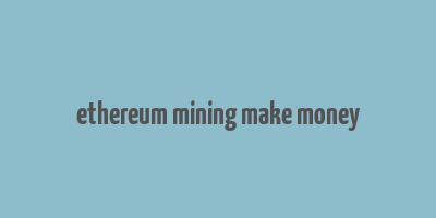 ethereum mining make money