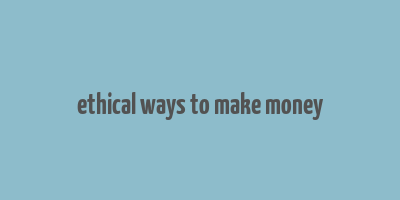 ethical ways to make money