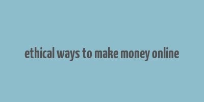 ethical ways to make money online