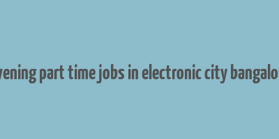 evening part time jobs in electronic city bangalore