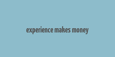 experience makes money