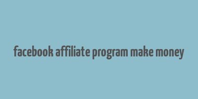 facebook affiliate program make money