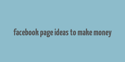 facebook page ideas to make money