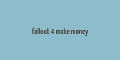 fallout 4 make money