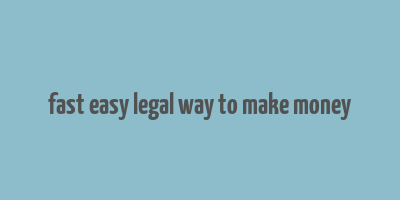 fast easy legal way to make money