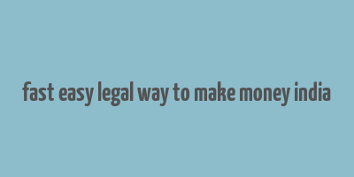 fast easy legal way to make money india