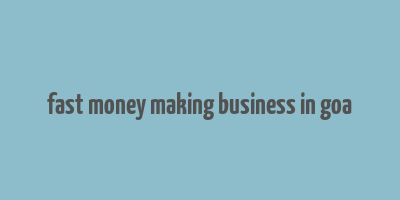 fast money making business in goa