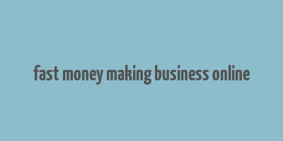 fast money making business online