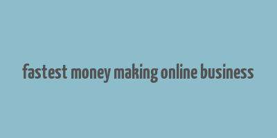 fastest money making online business