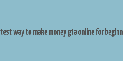 fastest way to make money gta online for beginners