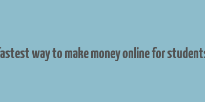 fastest way to make money online for students