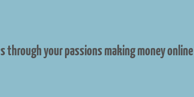 finding success through your passions making money online with blogging