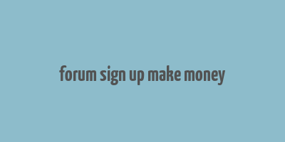 forum sign up make money