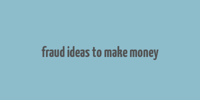 fraud ideas to make money