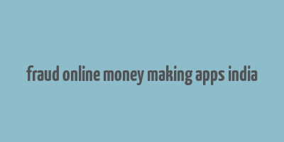 fraud online money making apps india